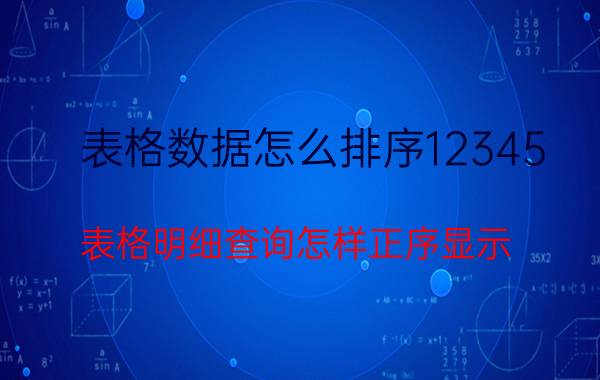 表格数据怎么排序12345 表格明细查询怎样正序显示？